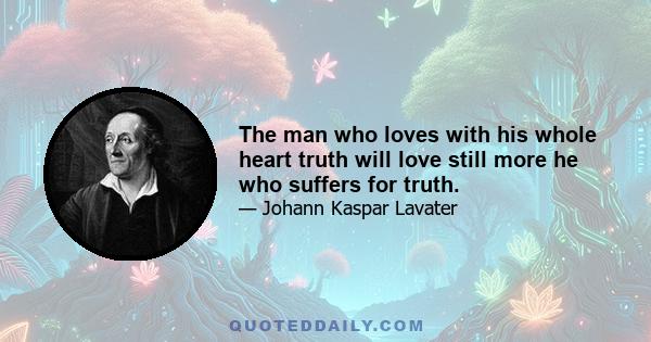 The man who loves with his whole heart truth will love still more he who suffers for truth.