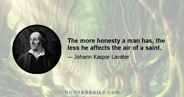 The more honesty a man has, the less he affects the air of a saint.