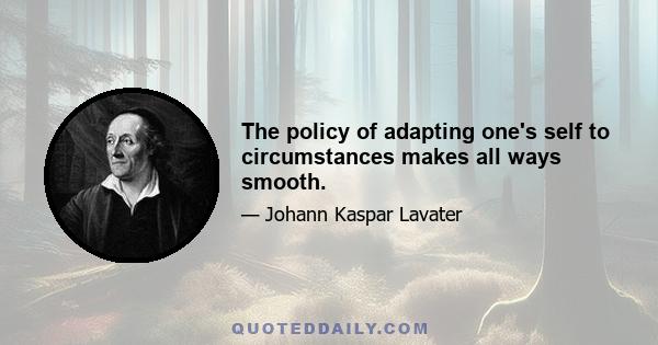 The policy of adapting one's self to circumstances makes all ways smooth.