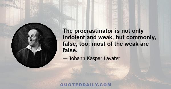 The procrastinator is not only indolent and weak, but commonly, false, too; most of the weak are false.