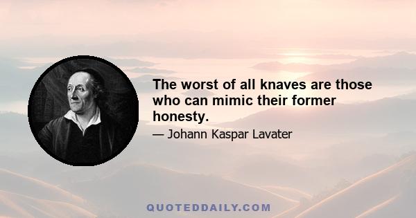 The worst of all knaves are those who can mimic their former honesty.