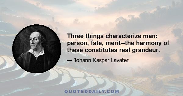 Three things characterize man: person, fate, merit--the harmony of these constitutes real grandeur.