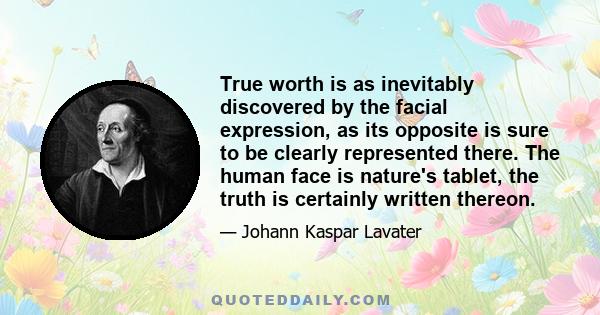 True worth is as inevitably discovered by the facial expression, as its opposite is sure to be clearly represented there. The human face is nature's tablet, the truth is certainly written thereon.