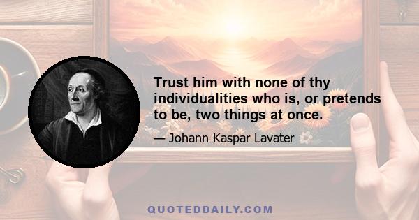 Trust him with none of thy individualities who is, or pretends to be, two things at once.