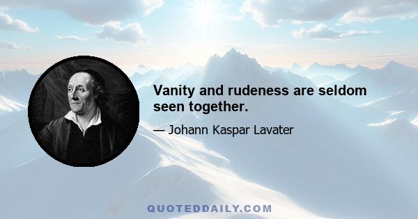 Vanity and rudeness are seldom seen together.