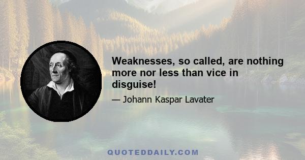 Weaknesses, so called, are nothing more nor less than vice in disguise!