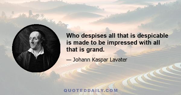 Who despises all that is despicable is made to be impressed with all that is grand.