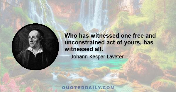 Who has witnessed one free and unconstrained act of yours, has witnessed all.