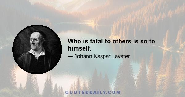 Who is fatal to others is so to himself.