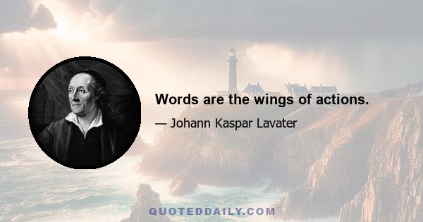 Words are the wings of actions.