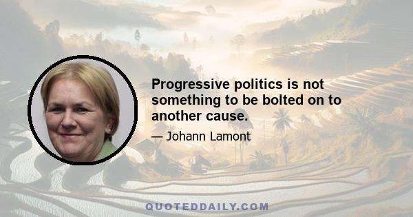 Progressive politics is not something to be bolted on to another cause.