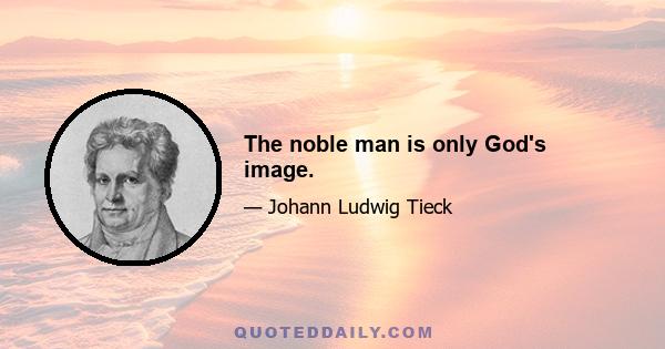 The noble man is only God's image.