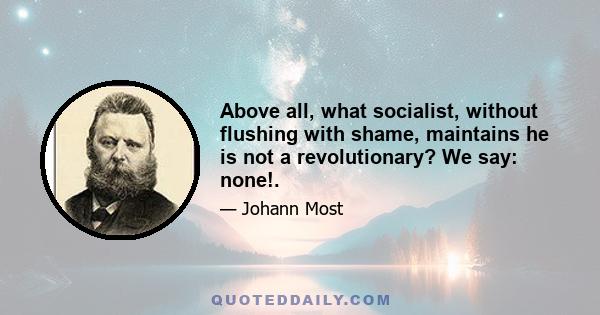 Above all, what socialist, without flushing with shame, maintains he is not a revolutionary? We say: none!.