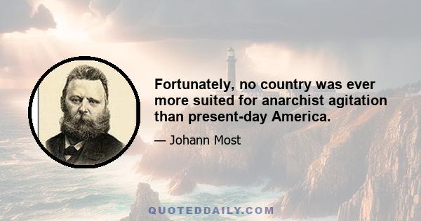 Fortunately, no country was ever more suited for anarchist agitation than present-day America.