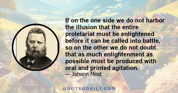 If on the one side we do not harbor the illusion that the entire proletariat must be enlightened before it can be called into battle, so on the other we do not doubt that as much enlightenment as possible must be