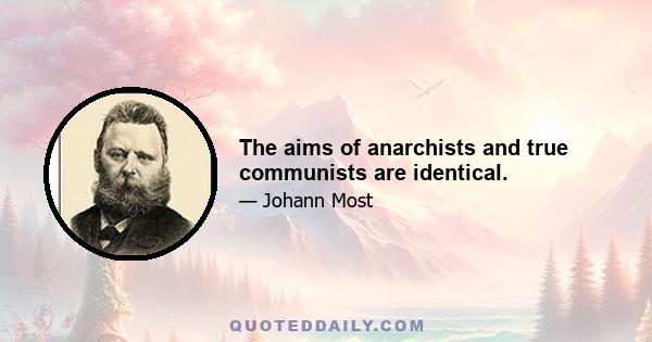 The aims of anarchists and true communists are identical.