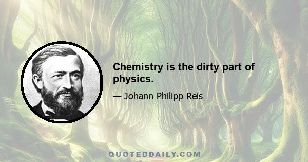 Chemistry is the dirty part of physics.