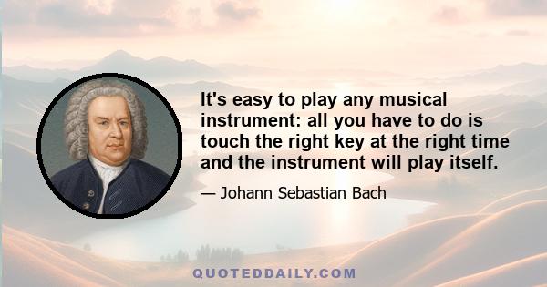 It's easy to play any musical instrument: all you have to do is touch the right key at the right time and the instrument will play itself.