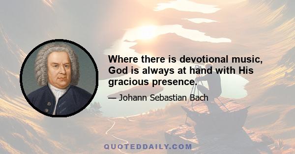 Where there is devotional music, God is always at hand with His gracious presence.