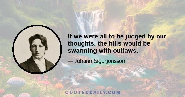 If we were all to be judged by our thoughts, the hills would be swarming with outlaws.