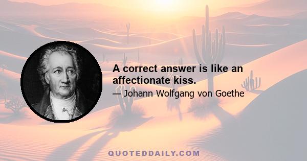 A correct answer is like an affectionate kiss.