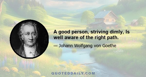 A good person, striving dimly, Is well aware of the right path.