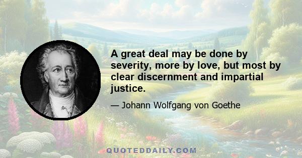 A great deal may be done by severity, more by love, but most by clear discernment and impartial justice.