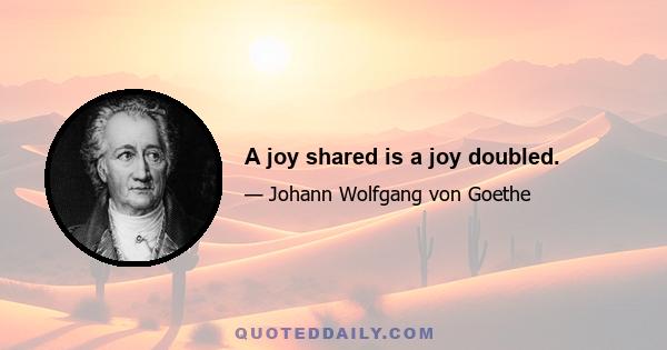 A joy shared is a joy doubled.