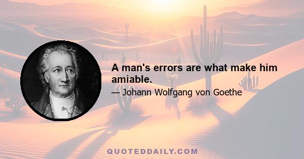 A man's errors are what make him amiable.