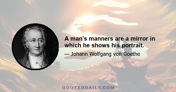 A man's manners are a mirror in which he shows his portrait.