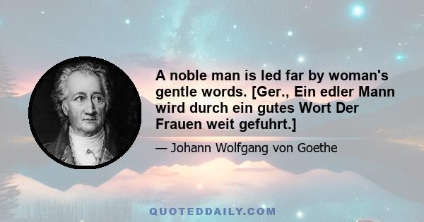 A noble man is led far by woman's gentle words. [Ger., Ein edler Mann wird durch ein gutes Wort Der Frauen weit gefuhrt.]