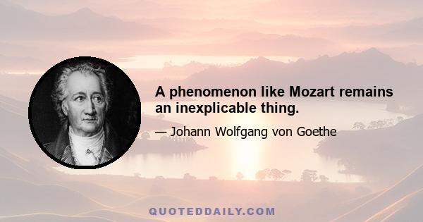 A phenomenon like Mozart remains an inexplicable thing.