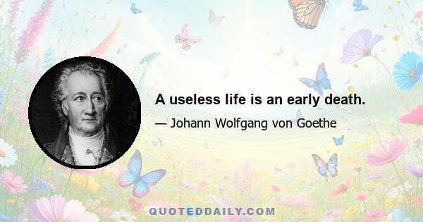 A useless life is an early death.