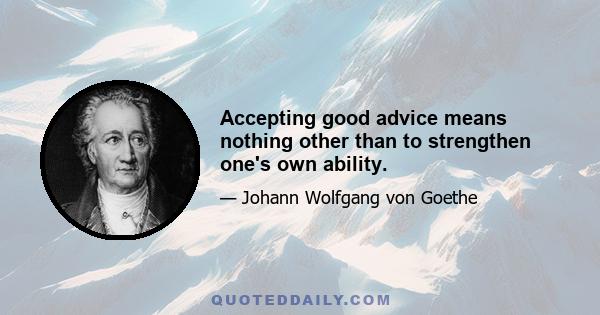 Accepting good advice means nothing other than to strengthen one's own ability.