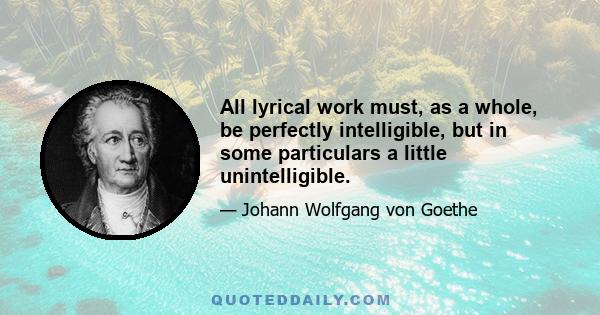 All lyrical work must, as a whole, be perfectly intelligible, but in some particulars a little unintelligible.