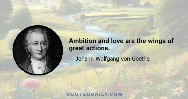 Ambition and love are the wings of great actions.