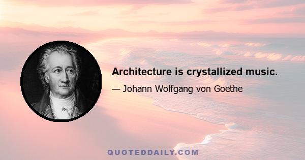 Architecture is crystallized music.