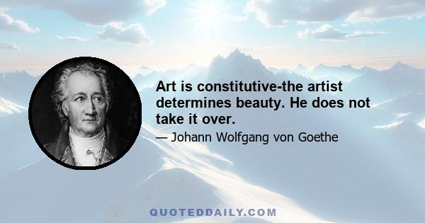 Art is constitutive-the artist determines beauty. He does not take it over.