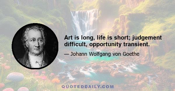 Art is long, life is short; judgement difficult, opportunity transient.