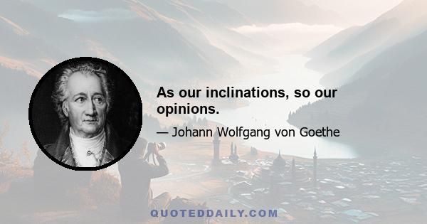 As our inclinations, so our opinions.