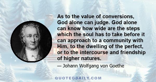 As to the value of conversions, God alone can judge. God alone can know how wide are the steps which the soul has to take before it can approach to a community with Him, to the dwelling of the perfect, or to the