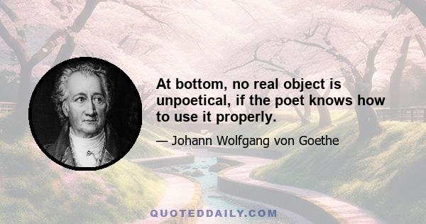 At bottom, no real object is unpoetical, if the poet knows how to use it properly.