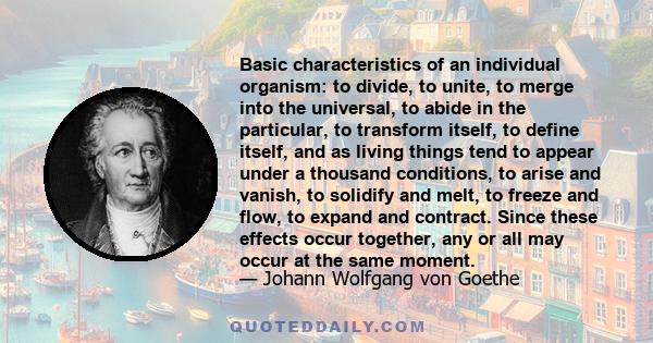 Basic characteristics of an individual organism: to divide, to unite, to merge into the universal, to abide in the particular, to transform itself, to define itself, and as living things tend to appear under a thousand