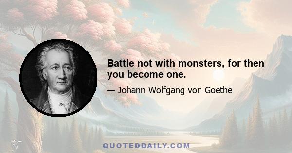 Battle not with monsters, for then you become one.