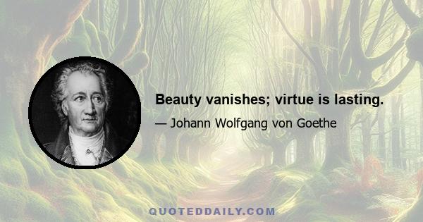 Beauty vanishes; virtue is lasting.