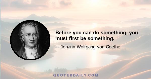 Before you can do something, you must first be something.