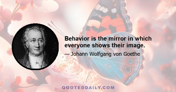 Behavior is the mirror in which everyone shows their image.