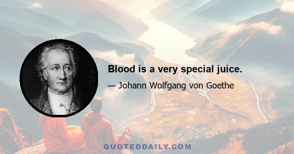 Blood is a very special juice.