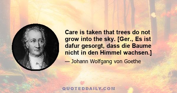 Care is taken that trees do not grow into the sky. [Ger., Es ist dafur gesorgt, dass die Baume nicht in den Himmel wachsen.]