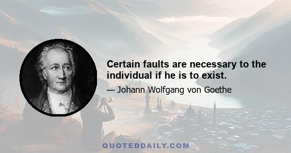 Certain faults are necessary to the individual if he is to exist.